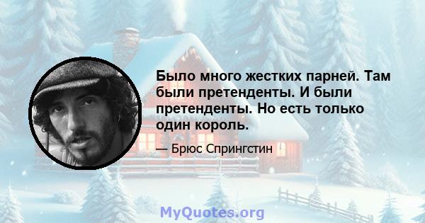 Было много жестких парней. Там были претенденты. И были претенденты. Но есть только один король.