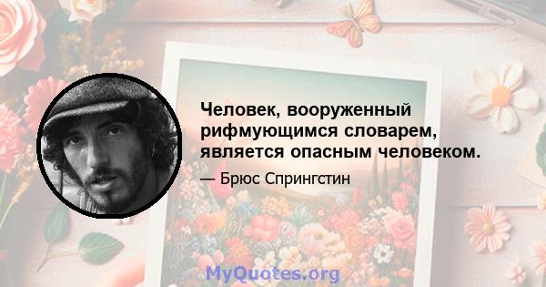 Человек, вооруженный рифмующимся словарем, является опасным человеком.