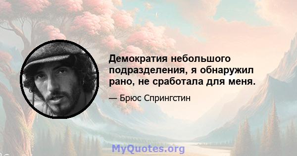 Демократия небольшого подразделения, я обнаружил рано, не сработала для меня.