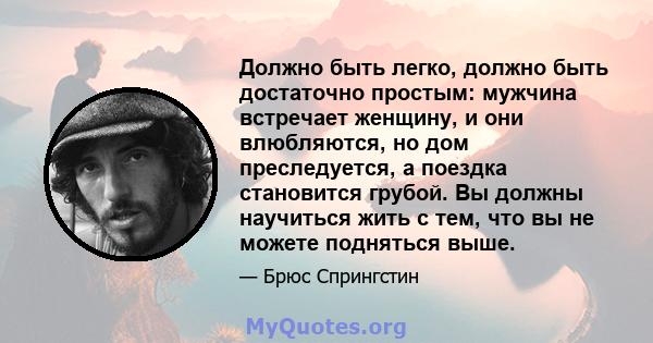 Должно быть легко, должно быть достаточно простым: мужчина встречает женщину, и они влюбляются, но дом преследуется, а поездка становится грубой. Вы должны научиться жить с тем, что вы не можете подняться выше.