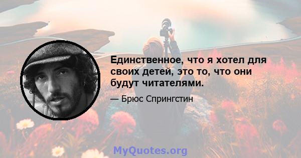 Единственное, что я хотел для своих детей, это то, что они будут читателями.