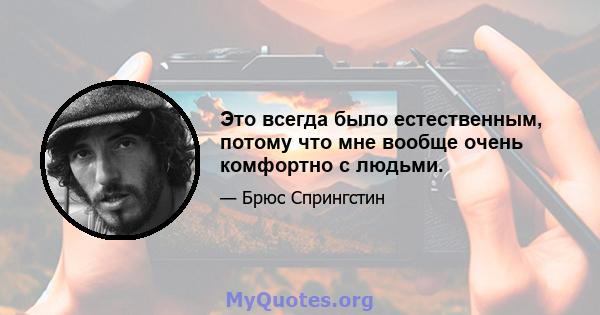 Это всегда было естественным, потому что мне вообще очень комфортно с людьми.