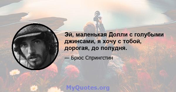 Эй, маленькая Долли с голубыми джинсами, я хочу с тобой, дорогая, до полудня.