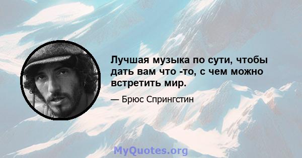 Лучшая музыка по сути, чтобы дать вам что -то, с чем можно встретить мир.