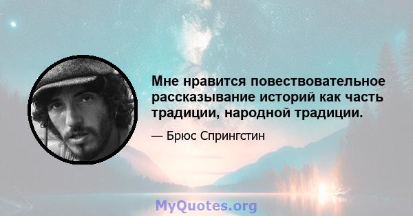 Мне нравится повествовательное рассказывание историй как часть традиции, народной традиции.