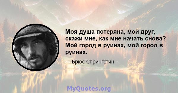 Моя душа потеряна, мой друг, скажи мне, как мне начать снова? Мой город в руинах, мой город в руинах.