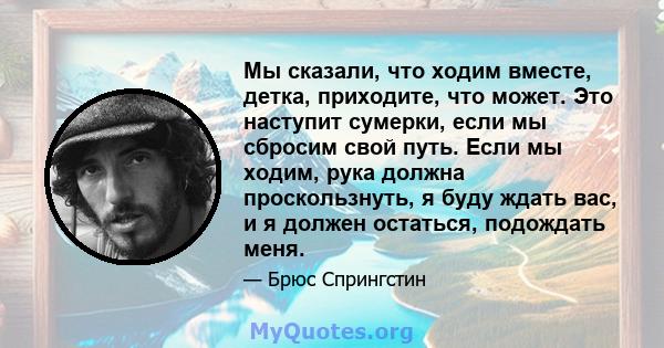 Мы сказали, что ходим вместе, детка, приходите, что может. Это наступит сумерки, если мы сбросим свой путь. Если мы ходим, рука должна проскользнуть, я буду ждать вас, и я должен остаться, подождать меня.