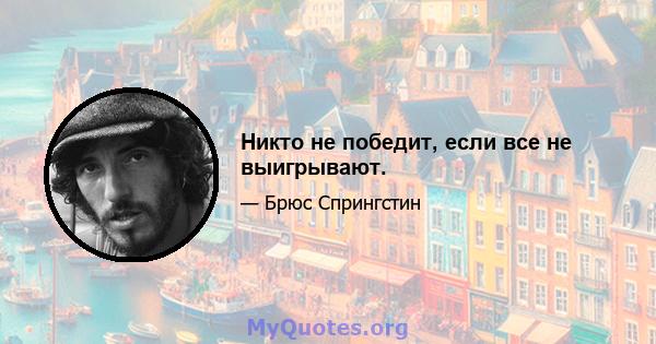 Никто не победит, если все не выигрывают.