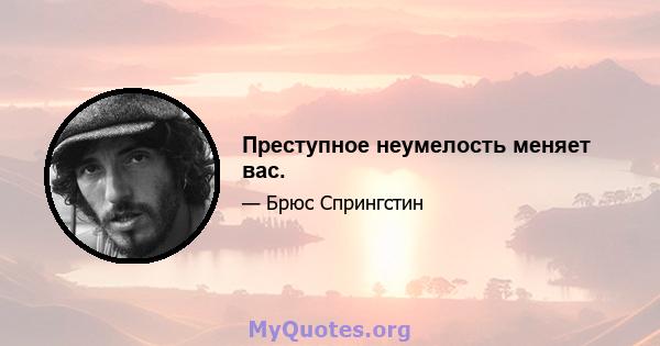 Преступное неумелость меняет вас.