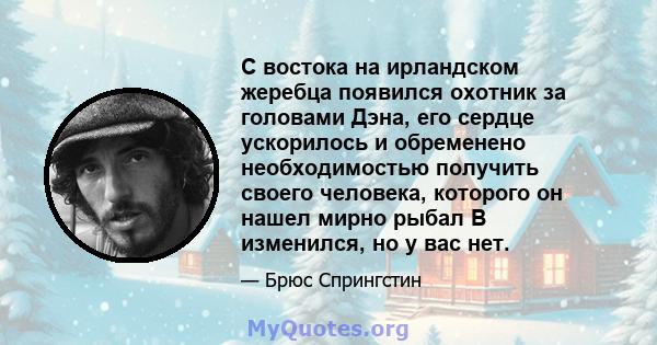 С востока на ирландском жеребца появился охотник за головами Дэна, его сердце ускорилось и обременено необходимостью получить своего человека, которого он нашел мирно рыбал В изменился, но у вас нет.