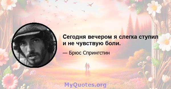 Сегодня вечером я слегка ступил и не чувствую боли.