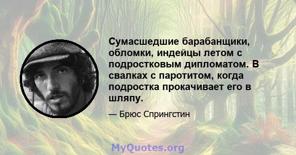 Сумасшедшие барабанщики, обломки, индейцы летом с подростковым дипломатом. В свалках с паротитом, когда подростка прокачивает его в шляпу.