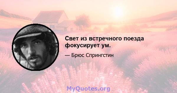 Свет из встречного поезда фокусирует ум.