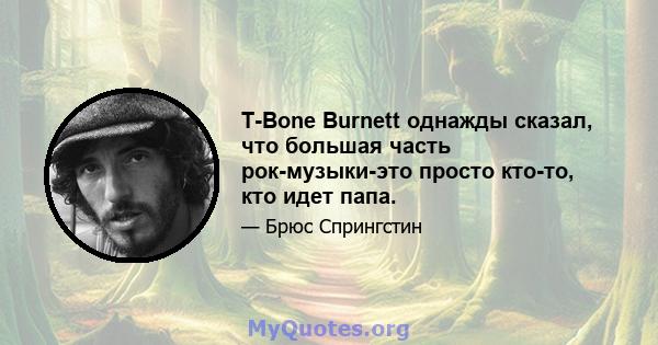 T-Bone Burnett однажды сказал, что большая часть рок-музыки-это просто кто-то, кто идет папа.