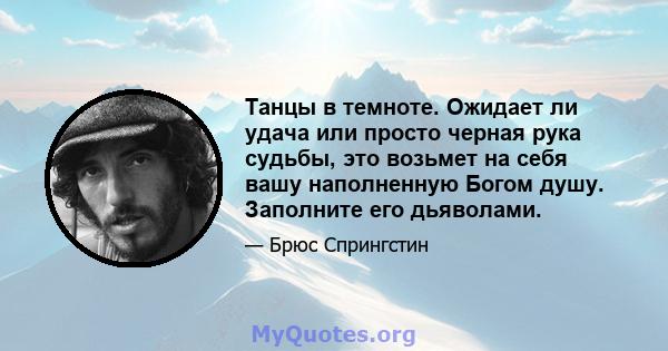 Танцы в темноте. Ожидает ли удача или просто черная рука судьбы, это возьмет на себя вашу наполненную Богом душу. Заполните его дьяволами.