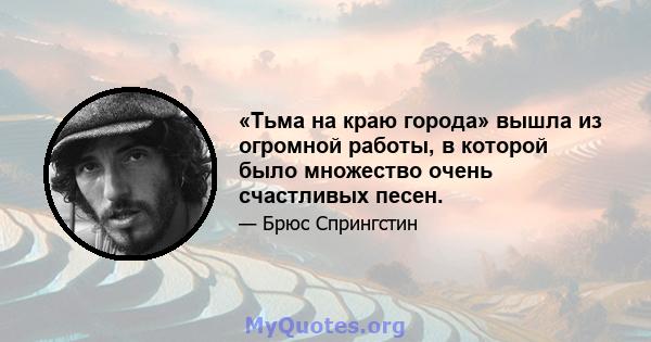 «Тьма на краю города» вышла из огромной работы, в которой было множество очень счастливых песен.