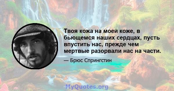 Твоя кожа на моей коже, в бьющемся наших сердцах, пусть впустить нас, прежде чем мертвые разорвали нас на части.