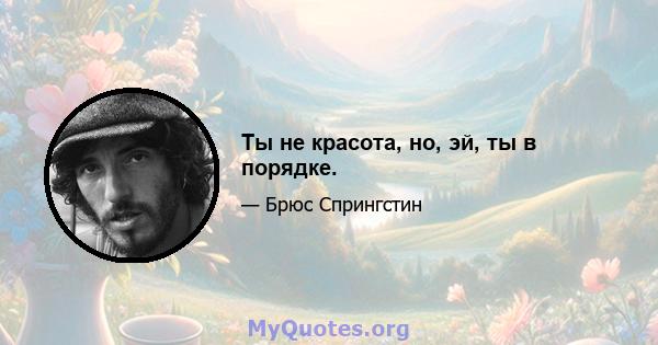 Ты не красота, но, эй, ты в порядке.