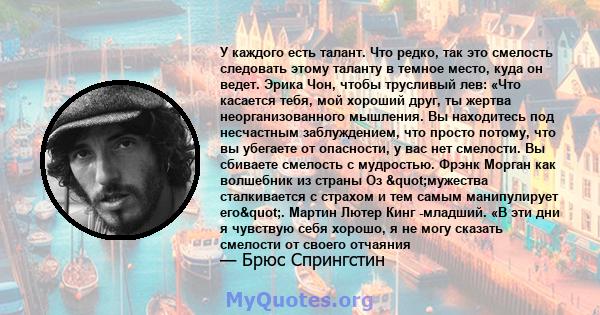 У каждого есть талант. Что редко, так это смелость следовать этому таланту в темное место, куда он ведет. Эрика Чон, чтобы трусливый лев: «Что касается тебя, мой хороший друг, ты жертва неорганизованного мышления. Вы