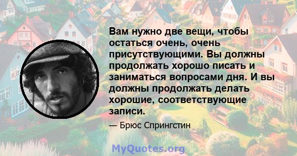 Вам нужно две вещи, чтобы остаться очень, очень присутствующими. Вы должны продолжать хорошо писать и заниматься вопросами дня. И вы должны продолжать делать хорошие, соответствующие записи.