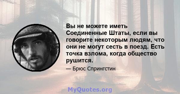 Вы не можете иметь Соединенные Штаты, если вы говорите некоторым людям, что они не могут сесть в поезд. Есть точка взлома, когда общество рушится.