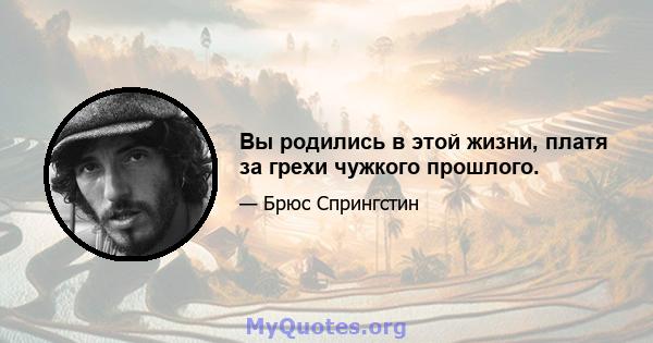 Вы родились в этой жизни, платя за грехи чужкого прошлого.