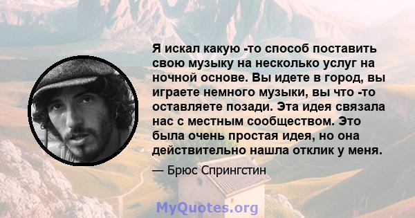 Я искал какую -то способ поставить свою музыку на несколько услуг на ночной основе. Вы идете в город, вы играете немного музыки, вы что -то оставляете позади. Эта идея связала нас с местным сообществом. Это была очень