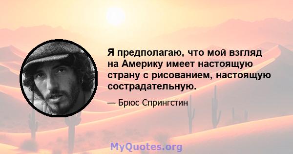 Я предполагаю, что мой взгляд на Америку имеет настоящую страну с рисованием, настоящую сострадательную.