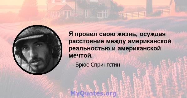 Я провел свою жизнь, осуждая расстояние между американской реальностью и американской мечтой.