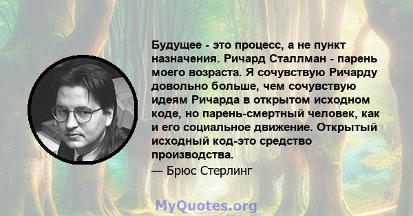 Будущее - это процесс, а не пункт назначения. Ричард Сталлман - парень моего возраста. Я сочувствую Ричарду довольно больше, чем сочувствую идеям Ричарда в открытом исходном коде, но парень-смертный человек, как и его