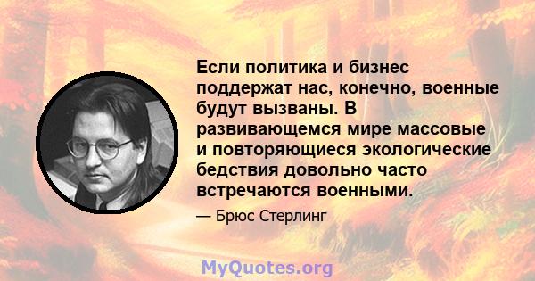 Если политика и бизнес поддержат нас, конечно, военные будут вызваны. В развивающемся мире массовые и повторяющиеся экологические бедствия довольно часто встречаются военными.