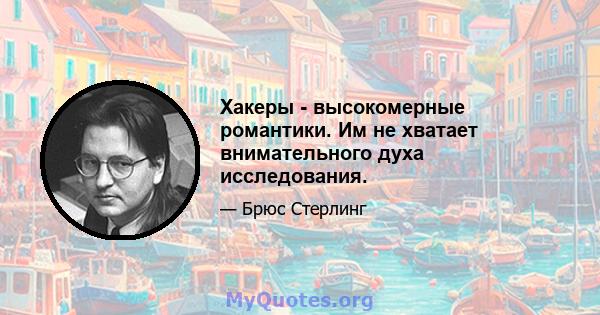 Хакеры - высокомерные романтики. Им не хватает внимательного духа исследования.