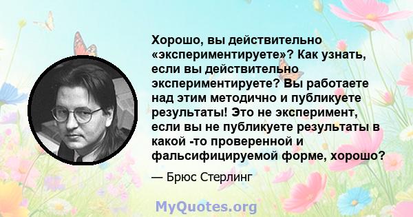 Хорошо, вы действительно «экспериментируете»? Как узнать, если вы действительно экспериментируете? Вы работаете над этим методично и публикуете результаты! Это не эксперимент, если вы не публикуете результаты в какой