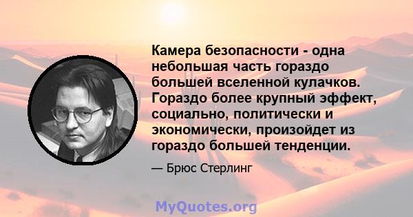 Камера безопасности - одна небольшая часть гораздо большей вселенной кулачков. Гораздо более крупный эффект, социально, политически и экономически, произойдет из гораздо большей тенденции.