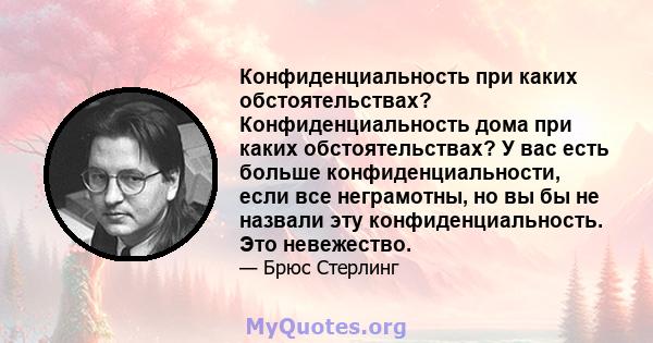 Конфиденциальность при каких обстоятельствах? Конфиденциальность дома при каких обстоятельствах? У вас есть больше конфиденциальности, если все неграмотны, но вы бы не назвали эту конфиденциальность. Это невежество.