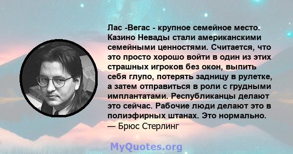 Лас -Вегас - крупное семейное место. Казино Невады стали американскими семейными ценностями. Считается, что это просто хорошо войти в один из этих страшных игроков без окон, выпить себя глупо, потерять задницу в