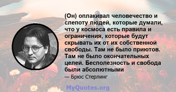 (Он) оплакивал человечество и слепоту людей, которые думали, что у космоса есть правила и ограничения, которые будут скрывать их от их собственной свободы. Там не было приютов. Там не было окончательных целей.