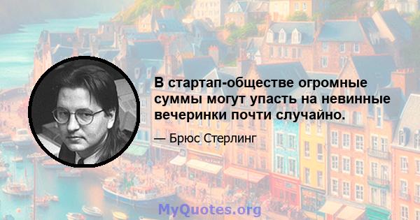 В стартап-обществе огромные суммы могут упасть на невинные вечеринки почти случайно.