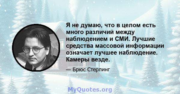 Я не думаю, что в целом есть много различий между наблюдением и СМИ. Лучшие средства массовой информации означает лучшее наблюдение. Камеры везде.