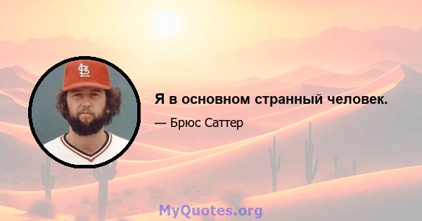 Я в основном странный человек.