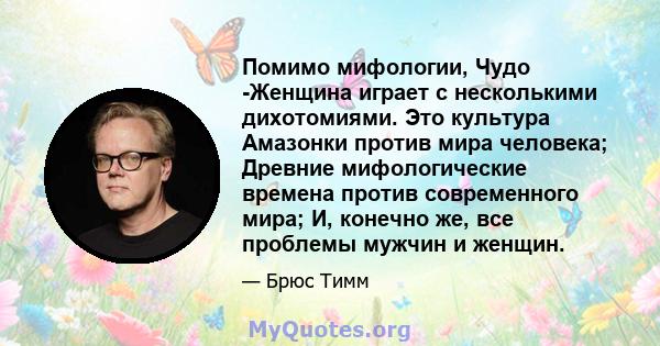 Помимо мифологии, Чудо -Женщина играет с несколькими дихотомиями. Это культура Амазонки против мира человека; Древние мифологические времена против современного мира; И, конечно же, все проблемы мужчин и женщин.