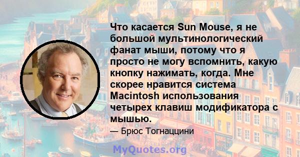 Что касается Sun Mouse, я не большой мультинологический фанат мыши, потому что я просто не могу вспомнить, какую кнопку нажимать, когда. Мне скорее нравится система Macintosh использования четырех клавиш модификатора с