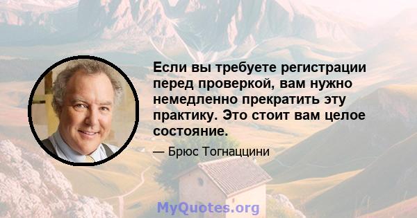 Если вы требуете регистрации перед проверкой, вам нужно немедленно прекратить эту практику. Это стоит вам целое состояние.