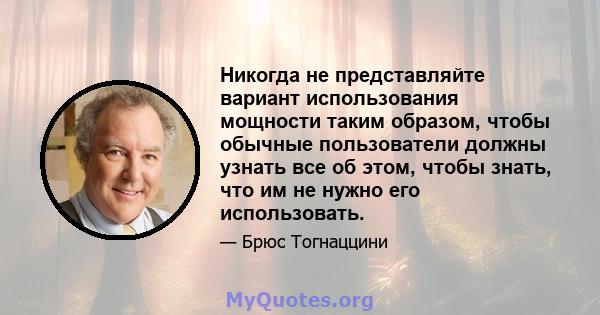 Никогда не представляйте вариант использования мощности таким образом, чтобы обычные пользователи должны узнать все об этом, чтобы знать, что им не нужно его использовать.