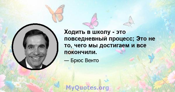 Ходить в школу - это повседневный процесс; Это не то, чего мы достигаем и все покончили.