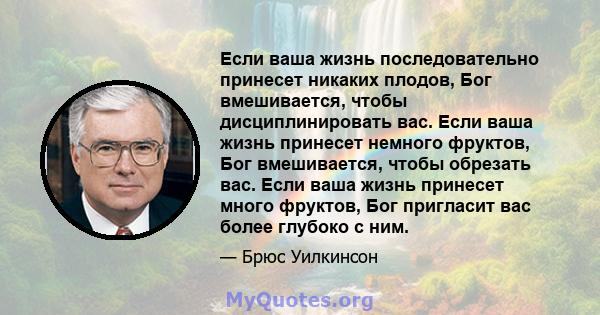 Если ваша жизнь последовательно принесет никаких плодов, Бог вмешивается, чтобы дисциплинировать вас. Если ваша жизнь принесет немного фруктов, Бог вмешивается, чтобы обрезать вас. Если ваша жизнь принесет много