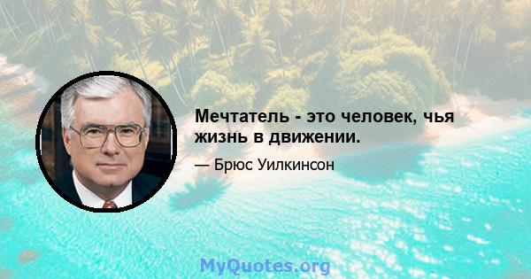 Мечтатель - это человек, чья жизнь в движении.