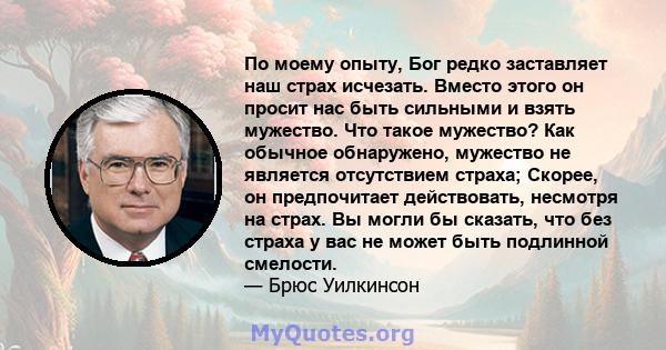 По моему опыту, Бог редко заставляет наш страх исчезать. Вместо этого он просит нас быть сильными и взять мужество. Что такое мужество? Как обычное обнаружено, мужество не является отсутствием страха; Скорее, он