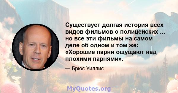 Существует долгая история всех видов фильмов о полицейских ... но все эти фильмы на самом деле об одном и том же: «Хорошие парни ощущают над плохими парнями».