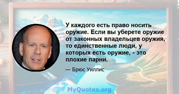 У каждого есть право носить оружие. Если вы уберете оружие от законных владельцев оружия, то единственные люди, у которых есть оружие, - это плохие парни.